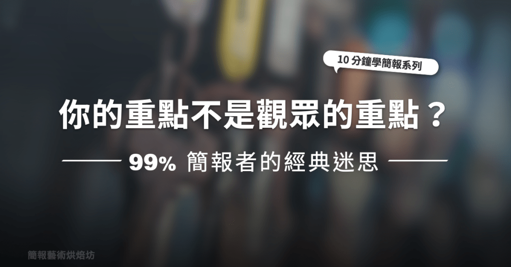 【簡報表達力】你的重點「不是」觀眾的重點?99%簡報者的經典迷思
