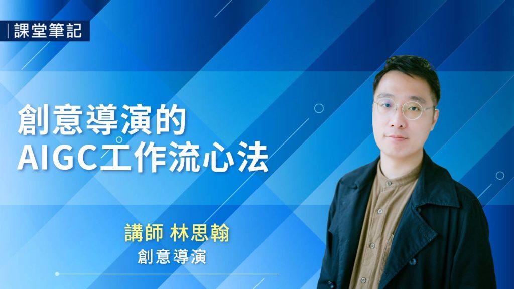 【課堂筆記】AI 創意導演的AIGC工作流心法 ｜林思翰 (12/14-建置中) - https://www.watchmedia01.com