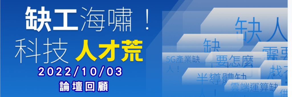 2022/10/03 缺工海嘯!科技人才荒-論壇回顧 1 論壇回顧BN 6